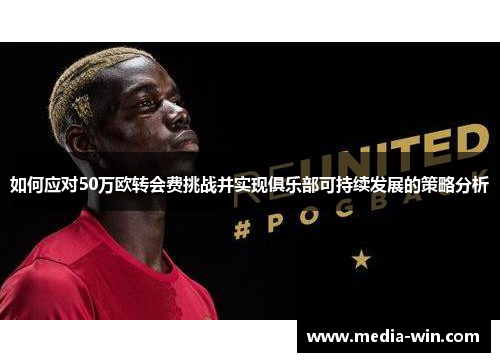 如何应对50万欧转会费挑战并实现俱乐部可持续发展的策略分析