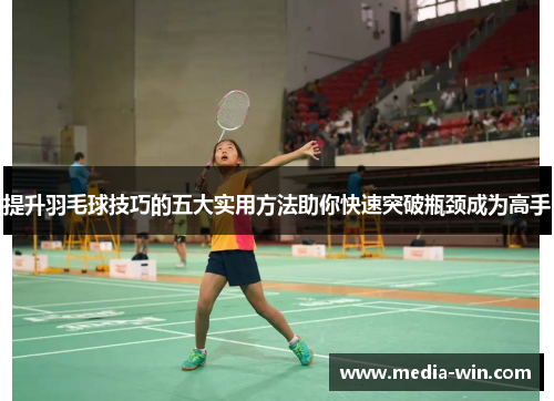 提升羽毛球技巧的五大实用方法助你快速突破瓶颈成为高手