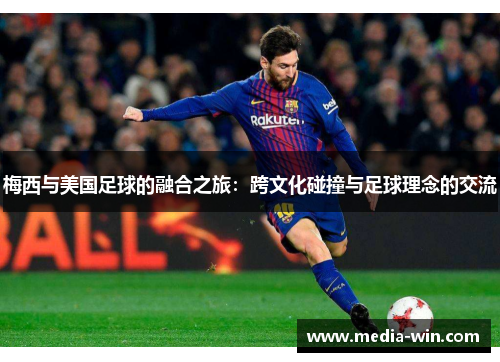 梅西与美国足球的融合之旅：跨文化碰撞与足球理念的交流