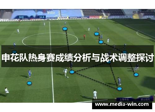 申花队热身赛成绩分析与战术调整探讨 申花队热身赛成绩分析与战术调整探讨