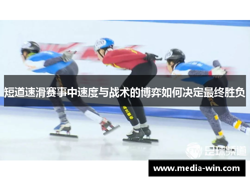 短道速滑赛事中速度与战术的博弈如何决定最终胜负 短道速滑赛事中速度与战术的博弈如何决定最终胜负