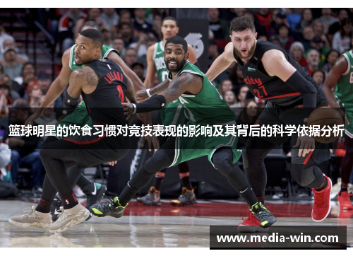篮球明星的饮食习惯对竞技表现的影响及其背后的科学依据分析 篮球明星的饮食习惯对竞技表现的影响及其背后的科学依据分析