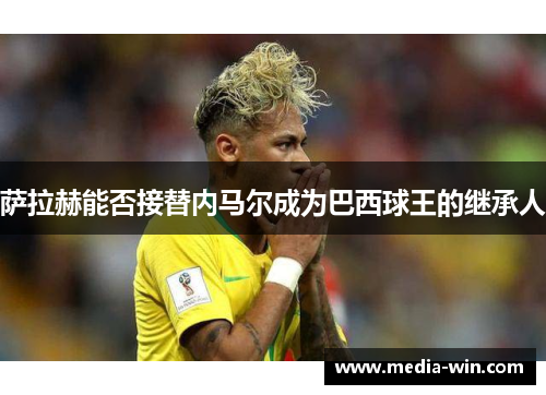 萨拉赫能否接替内马尔成为巴西球王的继承人