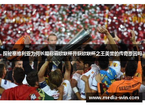 探秘塞维利亚为何长期称霸欧联杯并获欧联杯之王美誉的传奇原因吗