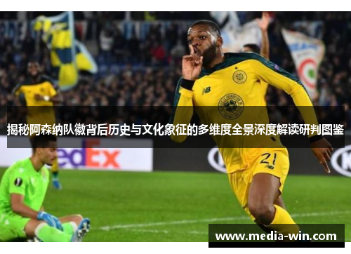 揭秘阿森纳队徽背后历史与文化象征的多维度全景深度解读研判图鉴
