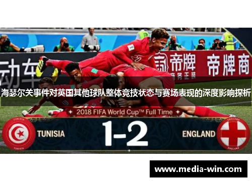 海瑟尔关事件对英国其他球队整体竞技状态与赛场表现的深度影响探析